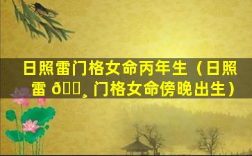 日照雷门格女命丙年生（日照雷 🕸 门格女命傍晚出生）